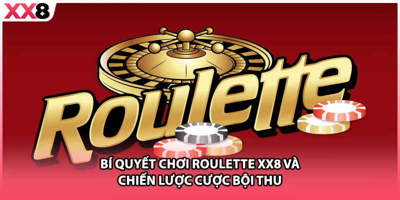 Bí Quyết Chơi Roulette XX8 Và Chiến Lược Cược Bội Thu