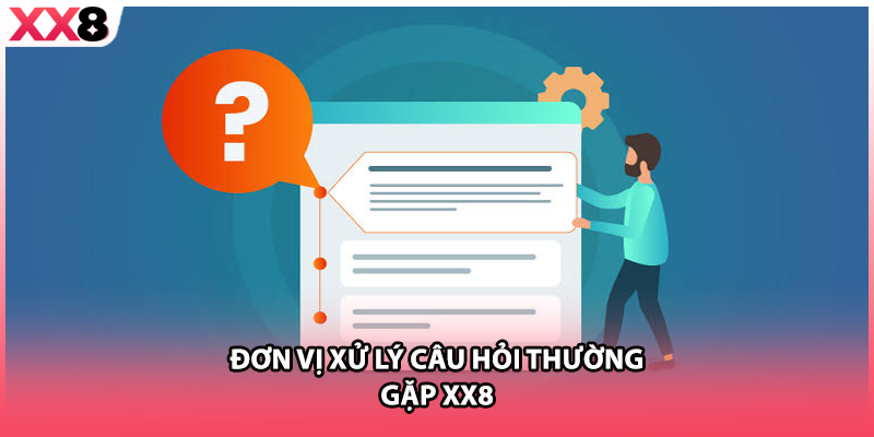 Đơn vị xử lý câu hỏi thường gặp XX8