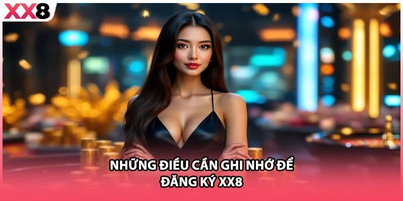 Những điều cần ghi nhớ để đăng ký XX8