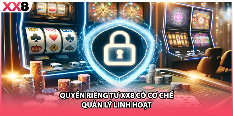 Quyền riêng tư XX8 có cơ chế quản lý linh hoạt 