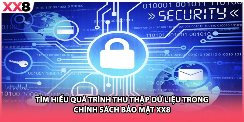 Tìm hiểu quá trình thu thập dữ liệu trong chính sách bảo mật XX8